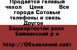 Продаётся гелевый чехол  › Цена ­ 55 - Все города Сотовые телефоны и связь » Другое   . Башкортостан респ.,Баймакский р-н